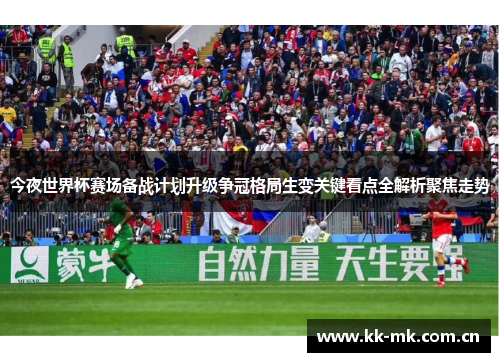 今夜世界杯赛场备战计划升级争冠格局生变关键看点全解析聚焦走势 今夜世界杯赛场备战计划升级争冠格局生变关键看点全解析聚焦走势