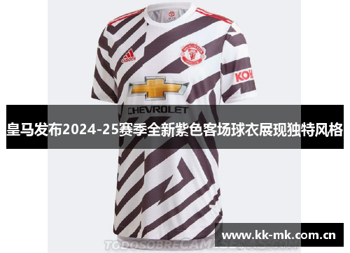 皇马发布2024-25赛季全新紫色客场球衣展现独特风格 皇马发布2024-25赛季全新紫色客场球衣展现独特风格